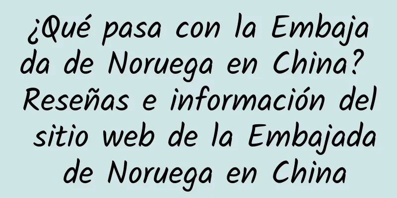 ¿Qué pasa con la Embajada de Noruega en China? Reseñas e información del sitio web de la Embajada de Noruega en China