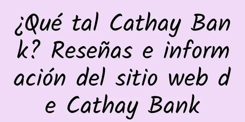 ¿Qué tal Cathay Bank? Reseñas e información del sitio web de Cathay Bank