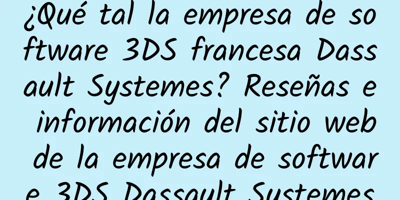 ¿Qué tal la empresa de software 3DS francesa Dassault Systemes? Reseñas e información del sitio web de la empresa de software 3DS Dassault Systemes