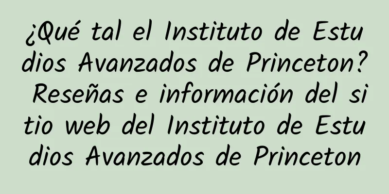 ¿Qué tal el Instituto de Estudios Avanzados de Princeton? Reseñas e información del sitio web del Instituto de Estudios Avanzados de Princeton
