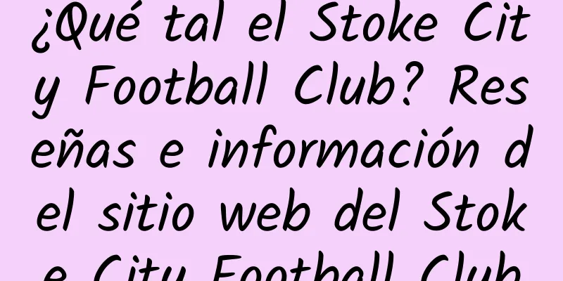 ¿Qué tal el Stoke City Football Club? Reseñas e información del sitio web del Stoke City Football Club