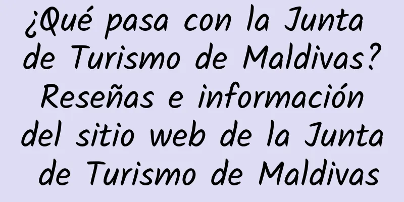 ¿Qué pasa con la Junta de Turismo de Maldivas? Reseñas e información del sitio web de la Junta de Turismo de Maldivas