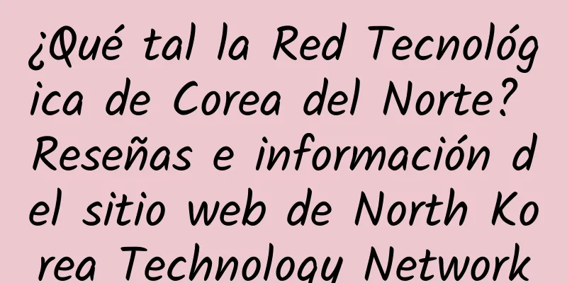 ¿Qué tal la Red Tecnológica de Corea del Norte? Reseñas e información del sitio web de North Korea Technology Network