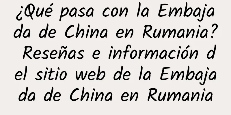 ¿Qué pasa con la Embajada de China en Rumania? Reseñas e información del sitio web de la Embajada de China en Rumania
