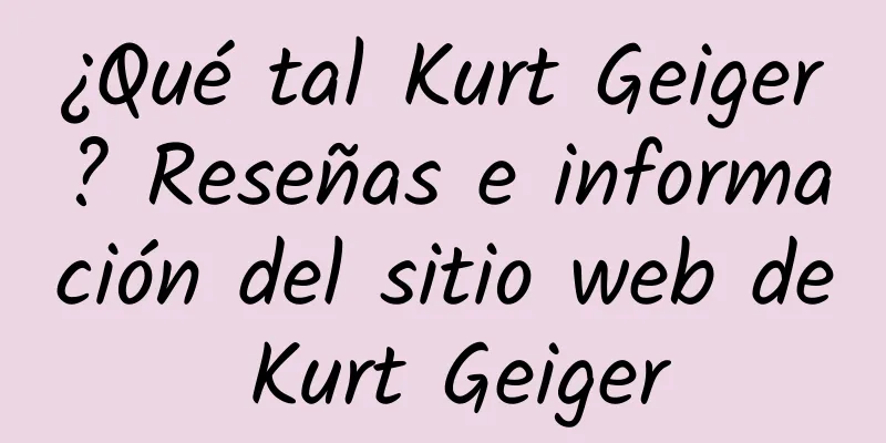 ¿Qué tal Kurt Geiger? Reseñas e información del sitio web de Kurt Geiger