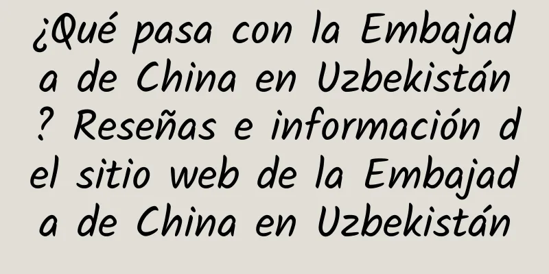 ¿Qué pasa con la Embajada de China en Uzbekistán? Reseñas e información del sitio web de la Embajada de China en Uzbekistán