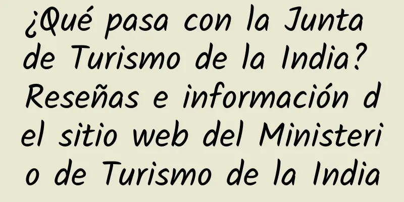 ¿Qué pasa con la Junta de Turismo de la India? Reseñas e información del sitio web del Ministerio de Turismo de la India