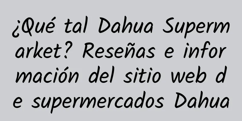 ¿Qué tal Dahua Supermarket? Reseñas e información del sitio web de supermercados Dahua