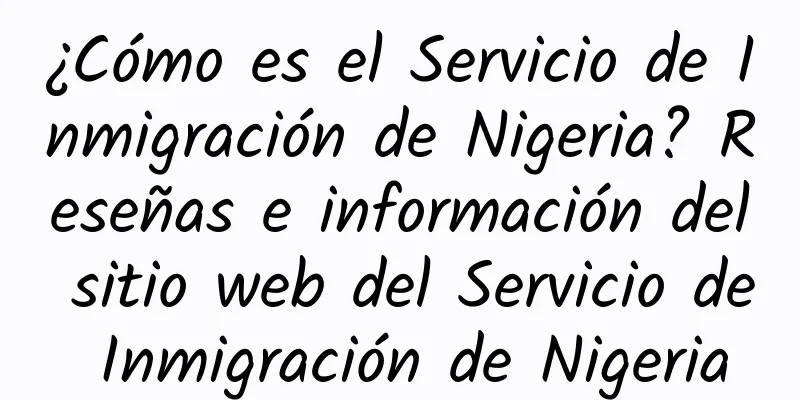 ¿Cómo es el Servicio de Inmigración de Nigeria? Reseñas e información del sitio web del Servicio de Inmigración de Nigeria