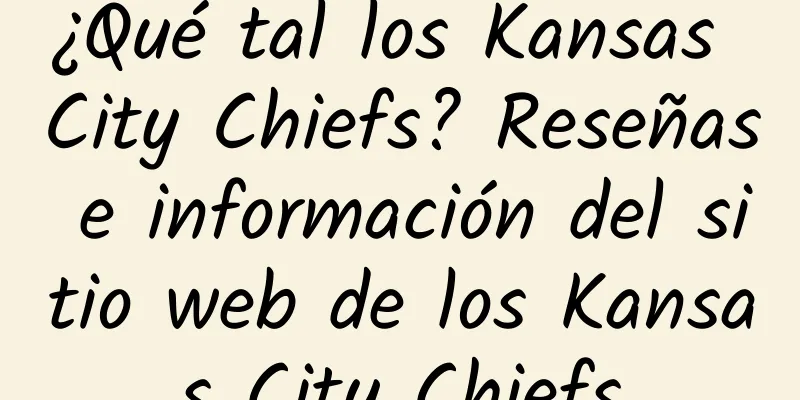 ¿Qué tal los Kansas City Chiefs? Reseñas e información del sitio web de los Kansas City Chiefs