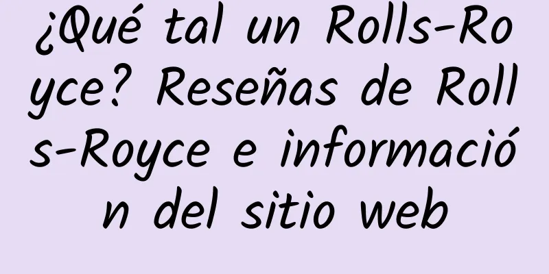 ¿Qué tal un Rolls-Royce? Reseñas de Rolls-Royce e información del sitio web