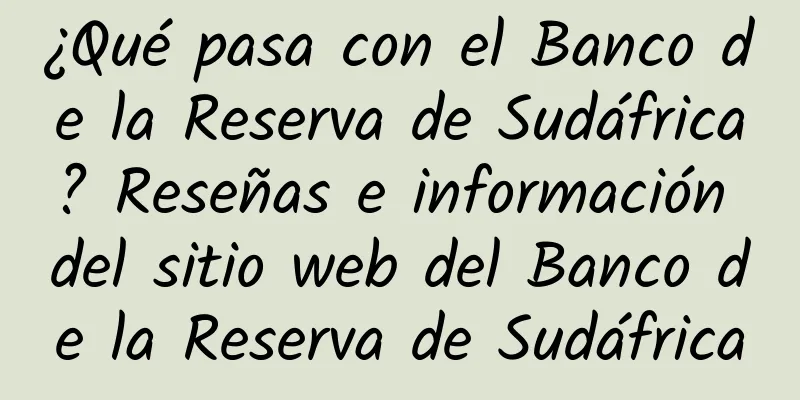 ¿Qué pasa con el Banco de la Reserva de Sudáfrica? Reseñas e información del sitio web del Banco de la Reserva de Sudáfrica
