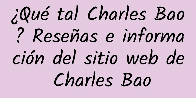 ¿Qué tal Charles Bao? Reseñas e información del sitio web de Charles Bao