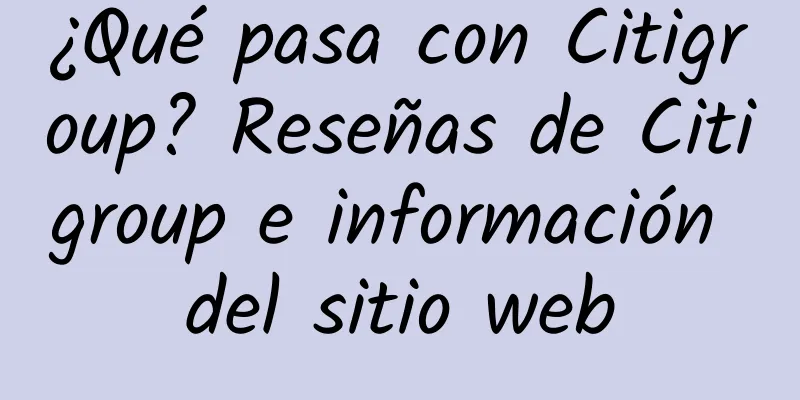 ¿Qué pasa con Citigroup? Reseñas de Citigroup e información del sitio web