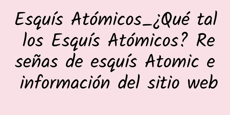 Esquís Atómicos_¿Qué tal los Esquís Atómicos? Reseñas de esquís Atomic e información del sitio web