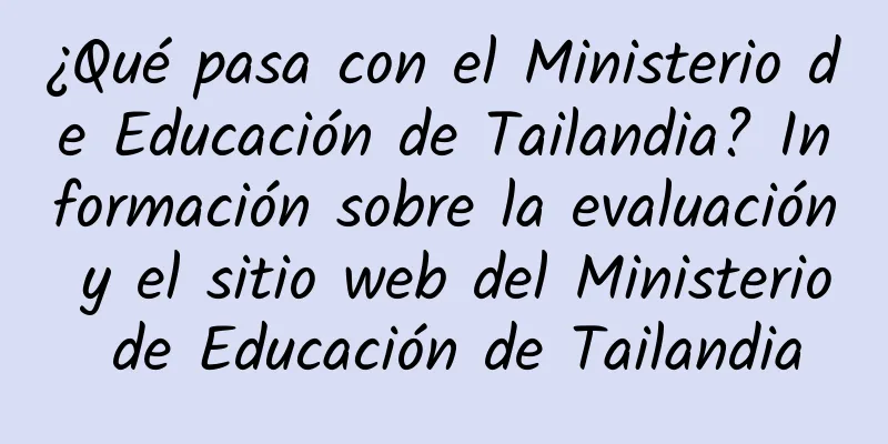 ¿Qué pasa con el Ministerio de Educación de Tailandia? Información sobre la evaluación y el sitio web del Ministerio de Educación de Tailandia