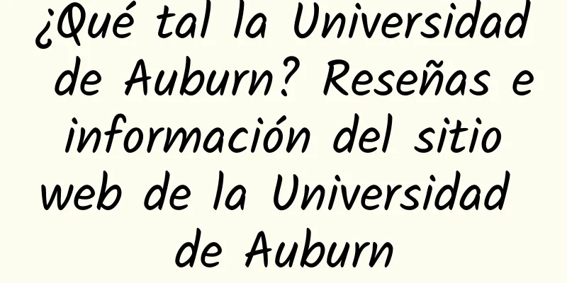 ¿Qué tal la Universidad de Auburn? Reseñas e información del sitio web de la Universidad de Auburn