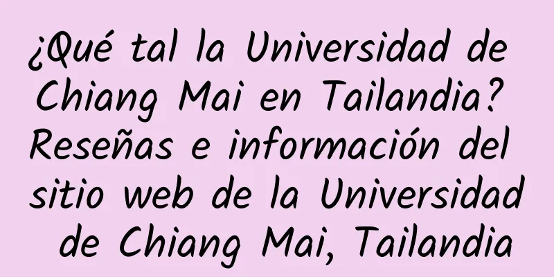 ¿Qué tal la Universidad de Chiang Mai en Tailandia? Reseñas e información del sitio web de la Universidad de Chiang Mai, Tailandia