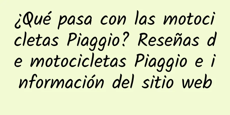 ¿Qué pasa con las motocicletas Piaggio? Reseñas de motocicletas Piaggio e información del sitio web