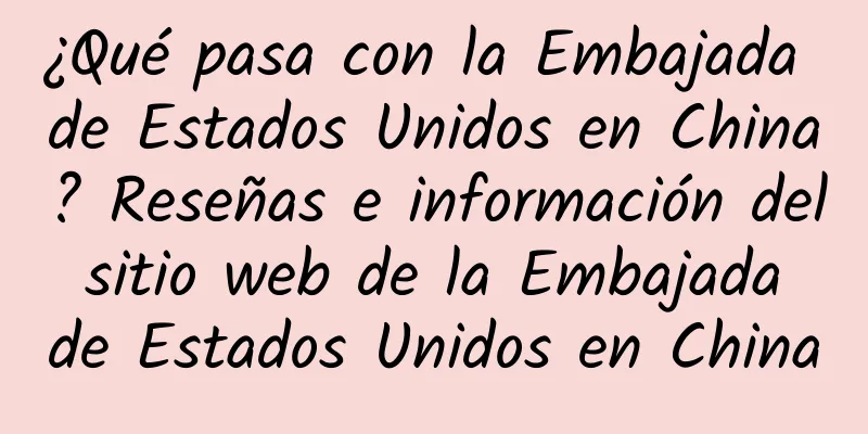¿Qué pasa con la Embajada de Estados Unidos en China? Reseñas e información del sitio web de la Embajada de Estados Unidos en China