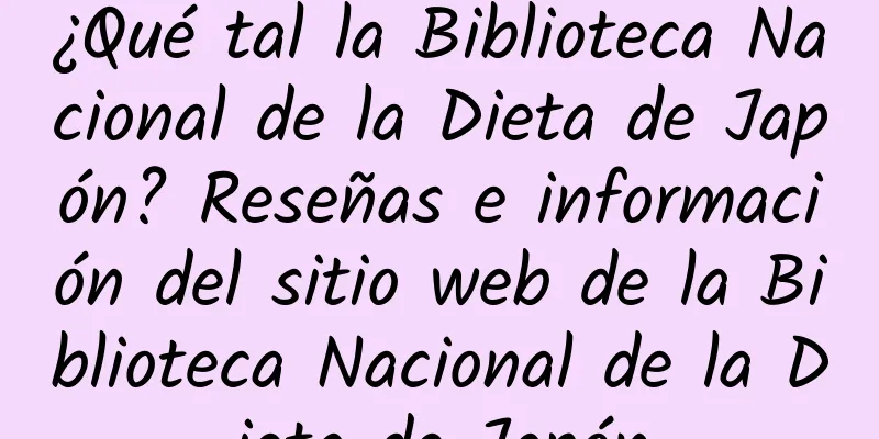 ¿Qué tal la Biblioteca Nacional de la Dieta de Japón? Reseñas e información del sitio web de la Biblioteca Nacional de la Dieta de Japón