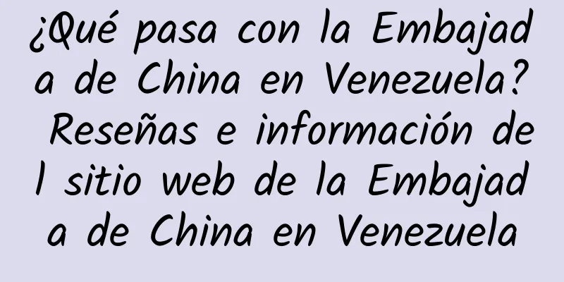 ¿Qué pasa con la Embajada de China en Venezuela? Reseñas e información del sitio web de la Embajada de China en Venezuela