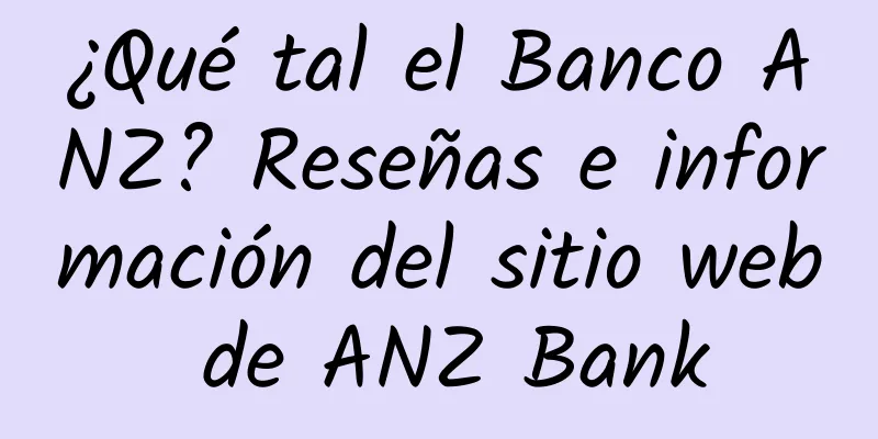 ¿Qué tal el Banco ANZ? Reseñas e información del sitio web de ANZ Bank