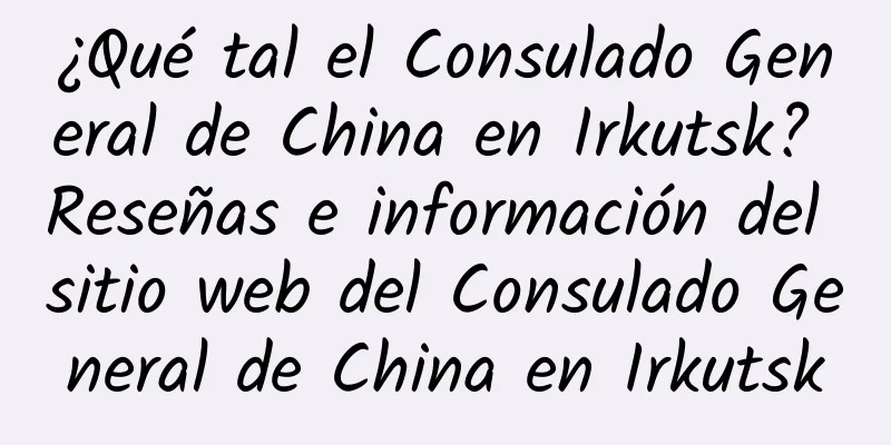 ¿Qué tal el Consulado General de China en Irkutsk? Reseñas e información del sitio web del Consulado General de China en Irkutsk