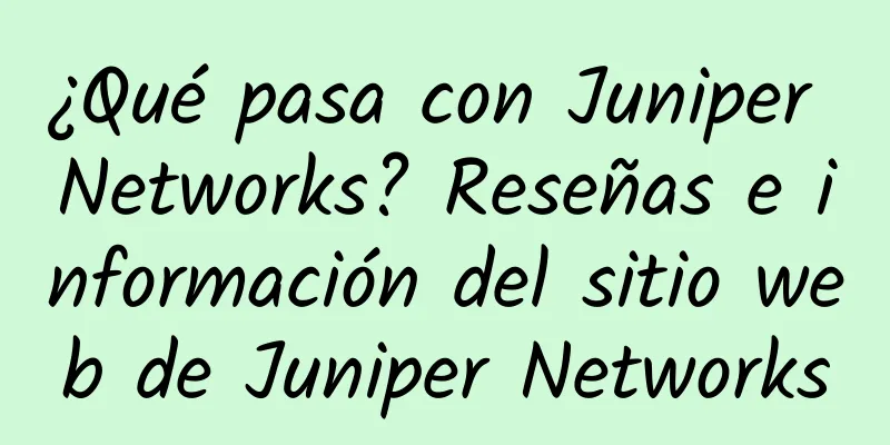 ¿Qué pasa con Juniper Networks? Reseñas e información del sitio web de Juniper Networks