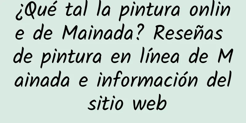 ¿Qué tal la pintura online de Mainada? Reseñas de pintura en línea de Mainada e información del sitio web
