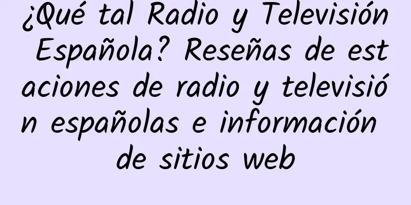 ¿Qué tal Radio y Televisión Española? Reseñas de estaciones de radio y televisión españolas e información de sitios web