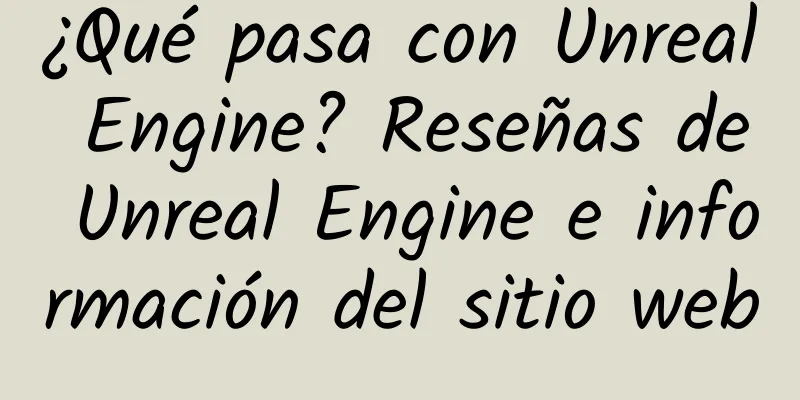 ¿Qué pasa con Unreal Engine? Reseñas de Unreal Engine e información del sitio web