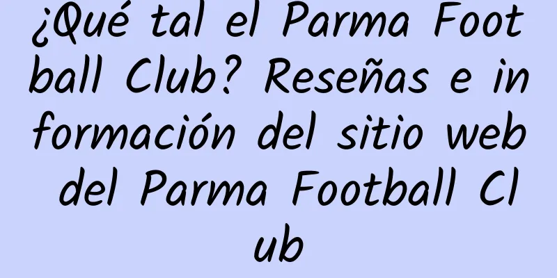 ¿Qué tal el Parma Football Club? Reseñas e información del sitio web del Parma Football Club