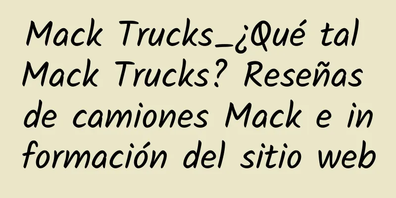 Mack Trucks_¿Qué tal Mack Trucks? Reseñas de camiones Mack e información del sitio web