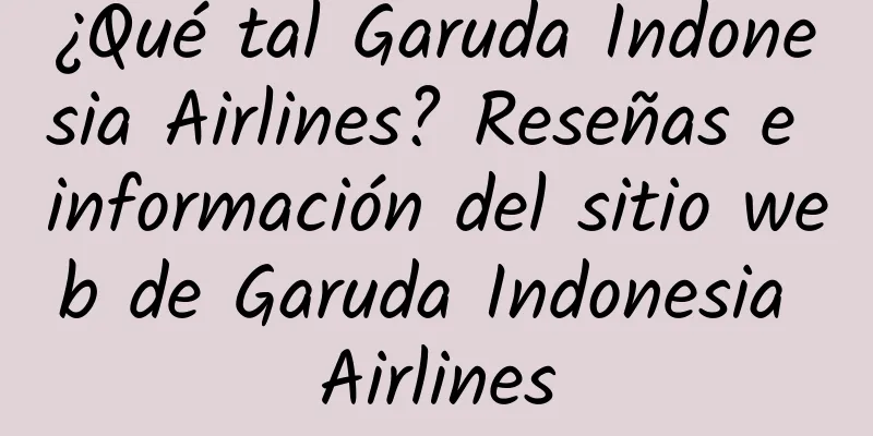 ¿Qué tal Garuda Indonesia Airlines? Reseñas e información del sitio web de Garuda Indonesia Airlines