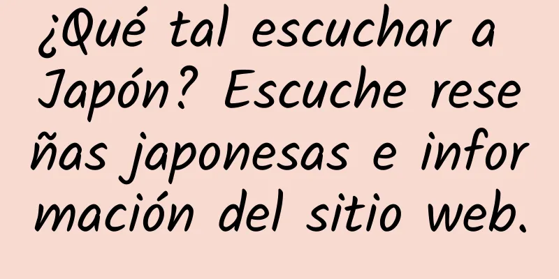 ¿Qué tal escuchar a Japón? Escuche reseñas japonesas e información del sitio web.