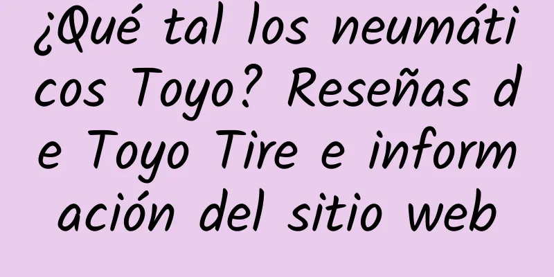 ¿Qué tal los neumáticos Toyo? Reseñas de Toyo Tire e información del sitio web