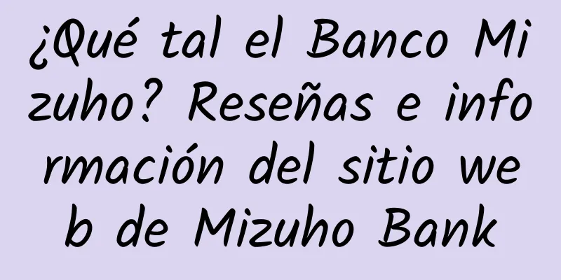 ¿Qué tal el Banco Mizuho? Reseñas e información del sitio web de Mizuho Bank