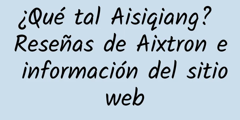 ¿Qué tal Aisiqiang? Reseñas de Aixtron e información del sitio web