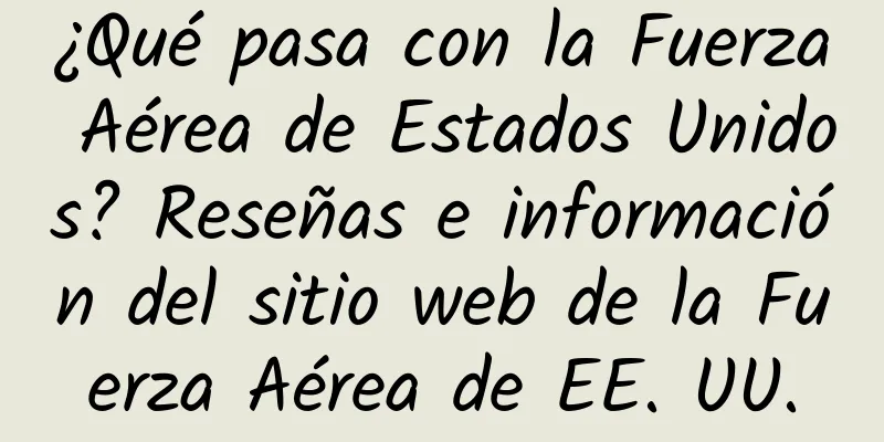 ¿Qué pasa con la Fuerza Aérea de Estados Unidos? Reseñas e información del sitio web de la Fuerza Aérea de EE. UU.