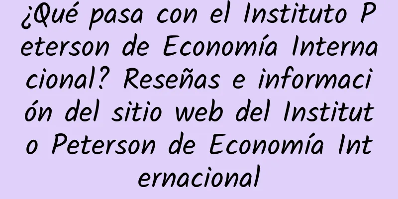 ¿Qué pasa con el Instituto Peterson de Economía Internacional? Reseñas e información del sitio web del Instituto Peterson de Economía Internacional