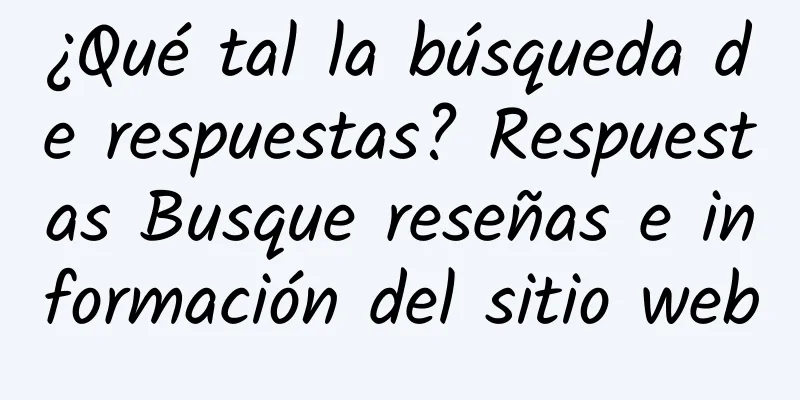 ¿Qué tal la búsqueda de respuestas? Respuestas Busque reseñas e información del sitio web