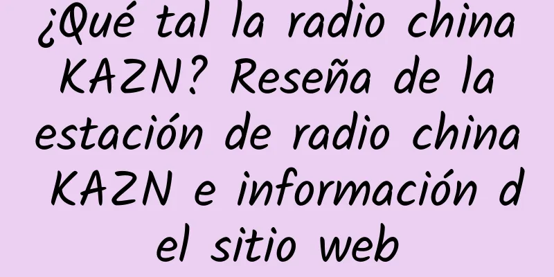 ¿Qué tal la radio china KAZN? Reseña de la estación de radio china KAZN e información del sitio web