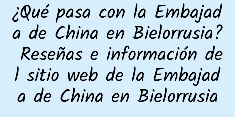 ¿Qué pasa con la Embajada de China en Bielorrusia? Reseñas e información del sitio web de la Embajada de China en Bielorrusia