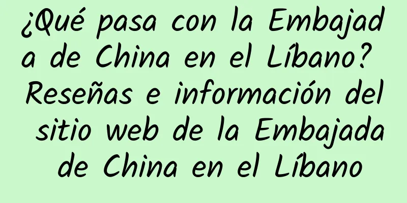 ¿Qué pasa con la Embajada de China en el Líbano? Reseñas e información del sitio web de la Embajada de China en el Líbano
