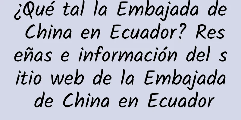 ¿Qué tal la Embajada de China en Ecuador? Reseñas e información del sitio web de la Embajada de China en Ecuador