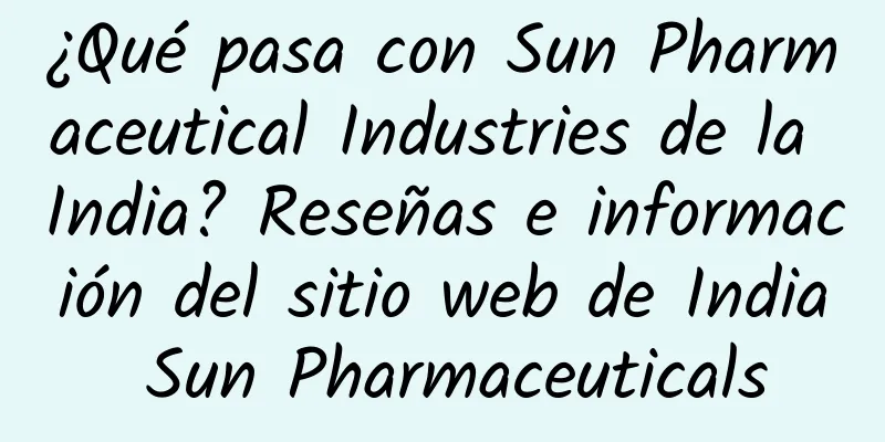 ¿Qué pasa con Sun Pharmaceutical Industries de la India? Reseñas e información del sitio web de India Sun Pharmaceuticals