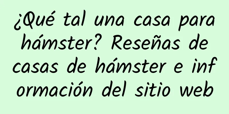 ¿Qué tal una casa para hámster? Reseñas de casas de hámster e información del sitio web