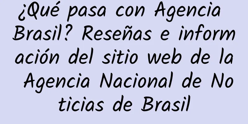 ¿Qué pasa con Agencia Brasil? Reseñas e información del sitio web de la Agencia Nacional de Noticias de Brasil