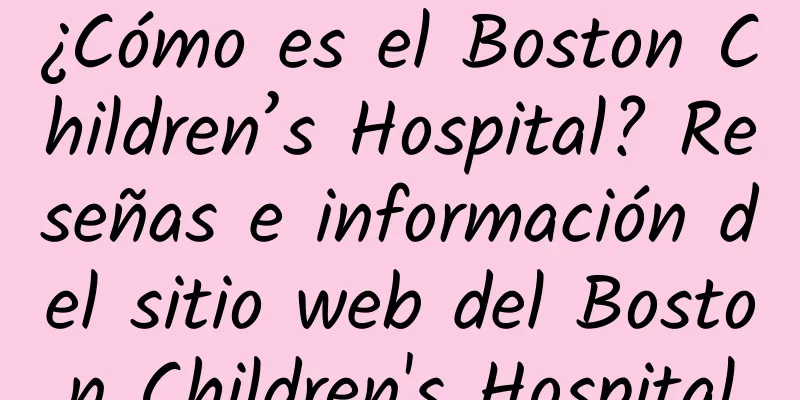 ¿Cómo es el Boston Children’s Hospital? Reseñas e información del sitio web del Boston Children's Hospital